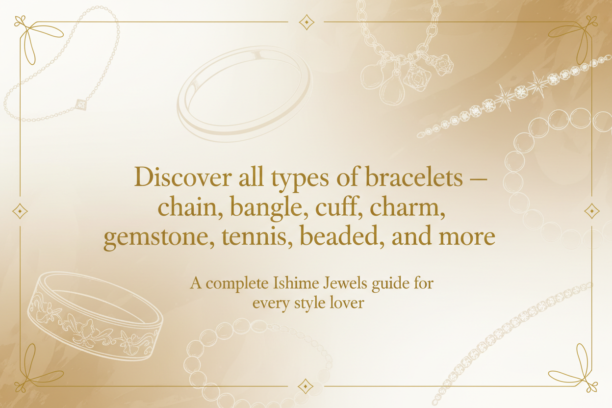 Different Types of Bracelets: A Complete Guide to Styles & Meanings | Ishime Jewels